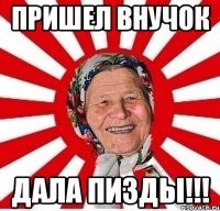 Пришел внучок дала пизды!!!