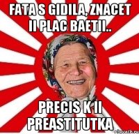 fata s gidila, znacet ii plac baetii.. precis k ii preastitutka