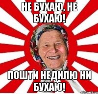 не бухаю, не бухаю! Пошти недилю ни бухаю!