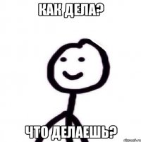 Как дела? Что делаешь?