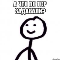 А что по ТСР задавали? 