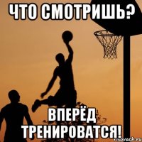 Что смотришь? Вперёд тренироватся!