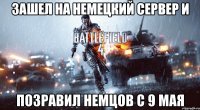 ЗАШЕЛ НА НЕМЕЦКИЙ СЕРВЕР И ПОЗРАВИЛ НЕМЦОВ С 9 МАЯ