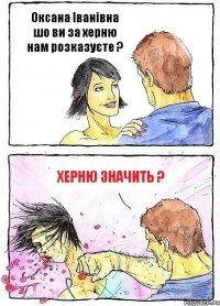 Оксана Іванівна шо ви за херню нам розказуєте ? Херню значить ?