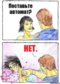 Поставьте автомат? Нет.