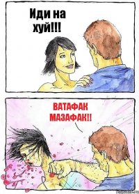 Иди на хуй!!! Ватафак мазафак!!