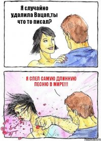 Я случайно удалила Вацап,ты что то писал? Я спел самую длинную песню в мире!!!