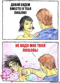 ДАВАЙ БУДЕМ ВМЕСТЕ! Я ТЕБЯ ЛЮБЛЮ! НЕ НАДО МНЕ ТВОЯ ЛЮБОВЬ!