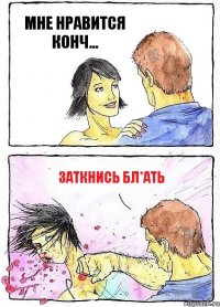 МНЕ НРАВИТСЯ КОНЧ... ЗАТКНИСЬ БЛ*АТЬ