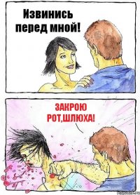 Извинись перед мной! Закрою рот,шлюха!