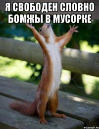 Я свободен словно бомжы в мусорке 