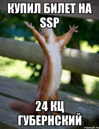 КУПИЛ БИЛЕТ НА SSP 24 КЦ ГУБЕРНСКИЙ