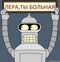 лера,ты больная