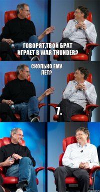 Говорят,твой брат играет в War Thunder? Сколько ему лет? 7.