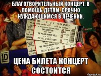 Благотворительный концерт. В помощь детям, срочно нуждающимся в лечении. ЦЕНА БИЛЕТА КОНЦЕРТ СОСТОИТСЯ