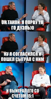 он такой: я порву тя, го дуэль)0 ну я согласился и пошел сыграл с ним и выиграл его со счетом 15:1