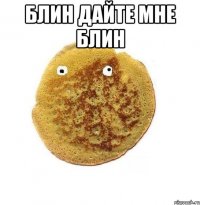 блин дайте мне блин 