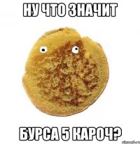 Ну что значит бурса 5 кароч?