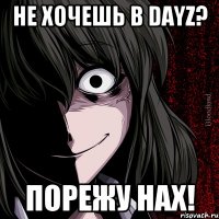 Не хочешь в DayZ? Порежу нах!