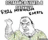 Оставайся бухать в пятницу! 