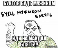 Бунтов будь мужиком Иди на майдан блять!!!