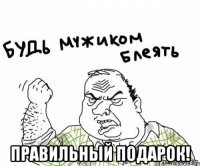  правильный подарок!