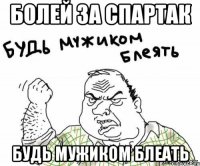 Болей за Спартак будь мужиком блеать