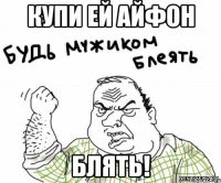 купи ей айфон блять!
