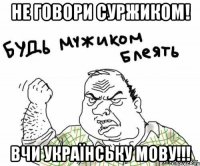 Не говори суржиком! Вчи українську мову!!!