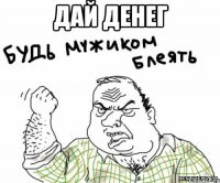 Дай денег 