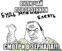 Включай поворотники смотри в зеркала!!!
