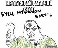 НЕ ОБСИРАЙ РАБОЧИЙ СТОЛ 