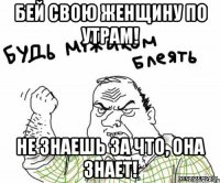 Бей свою женщину по утрам! Не знаешь за что, она знает!