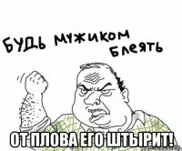  От плова его штырит!