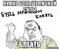 Нужно больше личной силы Блеать