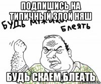 подпишись на Типичный злой няш будь Скаем,блеать