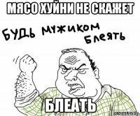 Мясо хуйни не скажет Блеать