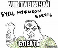 Ульту вкачай блеать