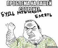 Проблема на вашей стороне! 