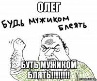 Олег буть мужиком блять!!!!!!!!