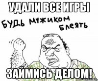 Удали все игры Займись делом!