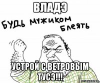 Владэ Устрой с Ветровым ТусЭ!!!