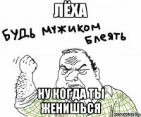 лёха ну когда ты женишься