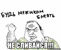  Не сливайся!!!