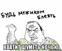  Хватит шуметь ночью