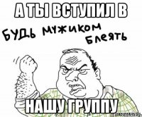 А ты вступил в нашу группу