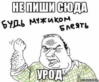 НЕ ПИШИ СЮДА УРОД