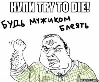 КУПИ TRY TO DIE! 