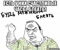 ЕСТЬ У НИХ СЧАСТЛИВЫЕ ЧАСЫ, БЛЕАТЬ! 