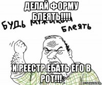 Делай форму блеять!!!! И реестр ебать его в рот!!!